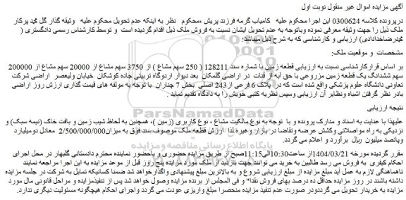 مزایده قطعه زمین با شماره سند 128211 ( 250 سهم مشاع ) از 3750 سهم مشاع از 20000 سهم مشاع از 200000 سهم ششدانگ یک قطعه زمین مزروعی با حق آبه از قنات  در اراضی