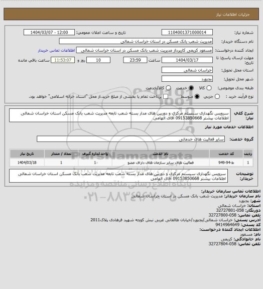 استعلام سرویس نگهداری سیستم مرکزی  و دوربین های مدار بسته  شعب تابعه مدیریت شعب بانک مسکن استان خراسان شمالی 
اطلاعات بیشتر 09153850668 آقای الهامی