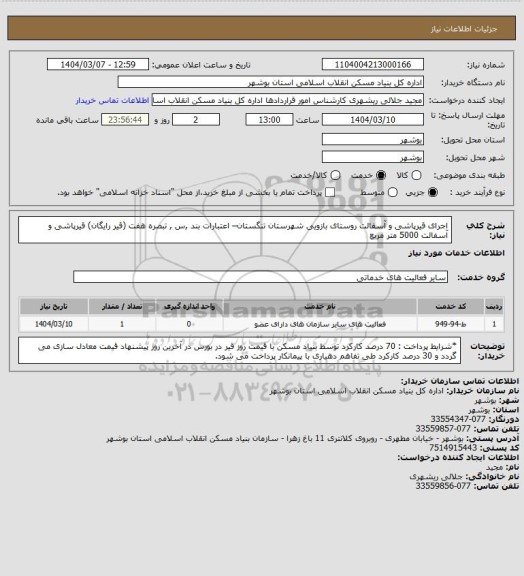 استعلام اجرای قیرپاشی و آسفالت روستای بازویی شهرستان تنگستان– اعتبارات بند ,س , تبصره هفت (قیر رایگان) 
 قیرپاشی و آسفالت  5000 متر مربع