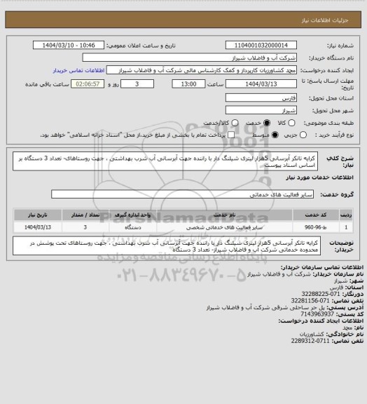 استعلام کرایه تانکر آبرسانی 5هزار لیتری شیلنگ دار با راننده جهت آبرسانی آب شرب بهداشتی ،   جهت  روستاهای- تعداد 3 دستگاه 
بر اساس اسناد پیوست