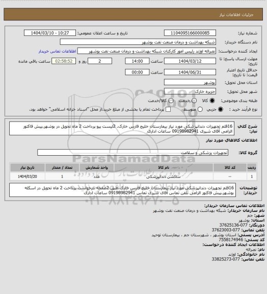 استعلام 16قلم تجهیزات دندانپزشکی مورد نیاز بیمارستان خلیج فارس خارک. 2لیست پیو پرداخت 2 ماه تحویل در بوشهر.پیش فاکتور الزامی آقای شیری 09198982941 ساعات اداری