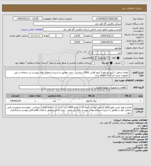 استعلام تقاضا  شامل 1 آیتم بال ولو 2 اینچ کلاس 1500 میباشد  . خرید مطابق با شرح استعلام بهای پیوست در سامانه در غیر اینصورت ترتیب اثر داده نخواهد شد.