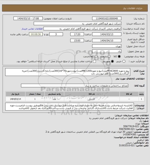 استعلام پیچ و مهره M16(2600عدد)-پیچ و مهرهM8(1200عدد)-پیچ و مهره70*16(300عدد)-پایه گاردریل(300عدد)-ضربه گیرگاردریل(300عدد).فایل پیوستی دارد