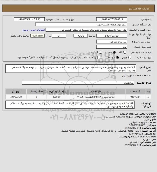 استعلام کالا مشابه بوده ومنظور هزینه اجرای آسفالت تراشی تمام کار با دستگاه آسفالت تراش و غیره ... با توجه به برگ استعلام وشرایط خصوصی پیوستی.