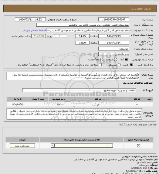 استعلام اگزاست فن سقفی/کابل برق افشان ودیگروسایل/لیست درخواست مشخصات کامل پیوست میباشدسپس شرکت ها پیش فاکتورضمیمه کنند/جنس مرغوب ایرانی/ایرانکد مشابه