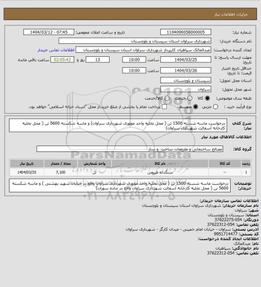 استعلام درخواست ماسه شسته 1500 تن  ( محل تخلیه واحد موتوری شهرداری سراوان)
و ماسه شکسته 5600 تن ( محل تخلیه کارخانه آسفالت شهرداری سراوان)