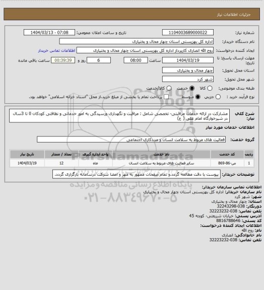 استعلام مشارکت در ارائه خدمات مراقبتی- تخصصی شامل : مراقبت و نگهداری ورسیدگی به امور خدماتی و نظافتی کودکان  0 تا 3سال در شیرخوارگاه امام علی ( ع)