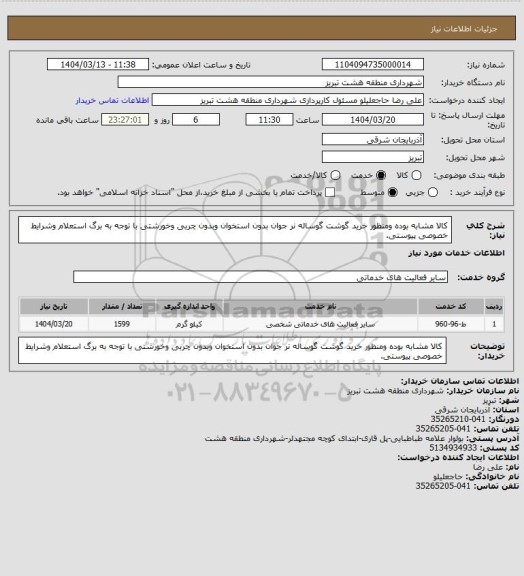 استعلام کالا مشابه بوده ومنظور خرید گوشت گوساله نر جوان بدون استخوان وبدون چربی وخورشتی با توجه به برگ استعلام وشرایط خصوصی پیوستی.