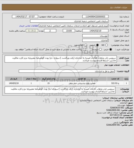 استعلام سرویس ایاب وذهاب کارکنان امیدیه به آغاجاری (رفت وبرگشت )-سواری -دارا بودن گواهینامه معتبرپایه دو و کارت مالکیت ماشین -شرایط قرارداد پیوست میباشد