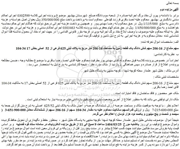مزایده 104،34 سهم مشاع از 206،16 سهم شش دانگ یک قطعه زمین به مساحت 206،16 متر مربع به پلاک ثبتی 625 فرعی از 52 اصلی