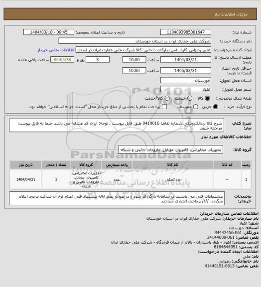 استعلام شرح کالا بردالکترونیکی شماره تقاضا 0410016 طبق فایل پیوست . توجه: ایران کد مشابه می باشد حتما به فایل پیوست مراجعه شود.