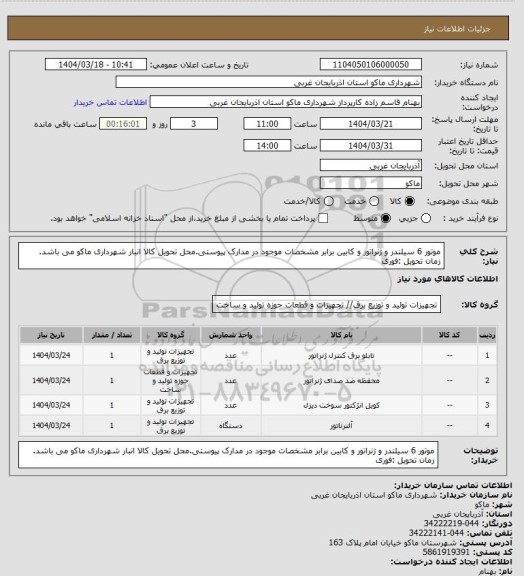 استعلام موتور 6 سیلندر و ژنراتور و کابین برابر مشخصات موجود در مدارک پیوستی.محل تحویل کالا انبار شهرداری ماکو می باشد. زمان تحویل :فوری