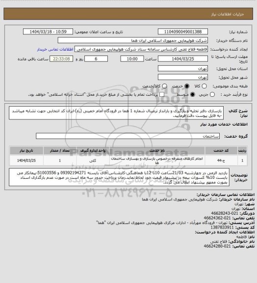 استعلام بازسازی دفتر تخلیه و بارگیری و بارانداز ترمینال شماره 1 هما در فرودگاه امام خمینی (ره)-ایران کد انتخابی جهت تشابه میباشد -به فایل پیوست دقت فرمایید.