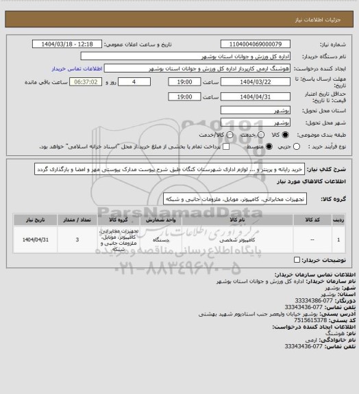 استعلام خرید رایانه و پرینتر و ... لوازم اداری شهرستان کنگان طبق شرح پیوست
مدارک پیوستی مهر و امضا و بارگذاری گردد
