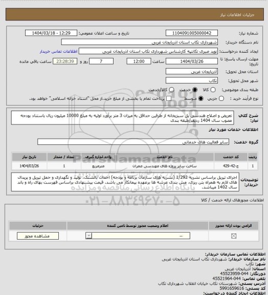 استعلام تعریض و اصلاح هندسی پل سبزیخانه از طرفین حداقل به میزان 3 متر
برآورد اولیه به مبلغ 10000 میلیون ریال باستناد بودجه مصوب سال 1404 ردیف/طبقه بندی