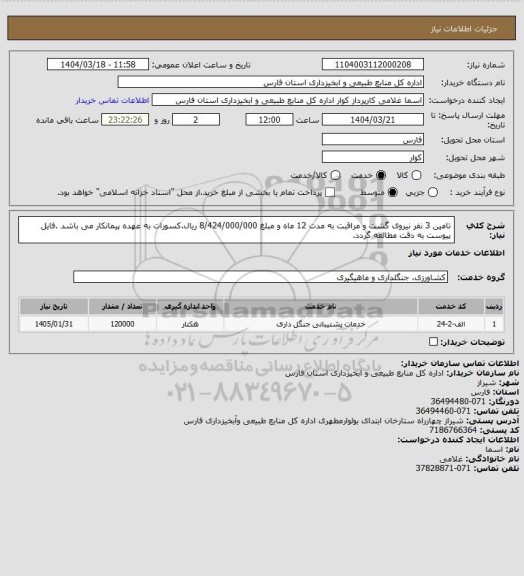 استعلام تامین 3 نفر نیروی گشت و مراقبت  به مدت 12 ماه و مبلغ 8/424/000/000 ریال.کسورات به عهده پیمانکار می باشد .فایل پیوست به دقت مطالعه گردد.