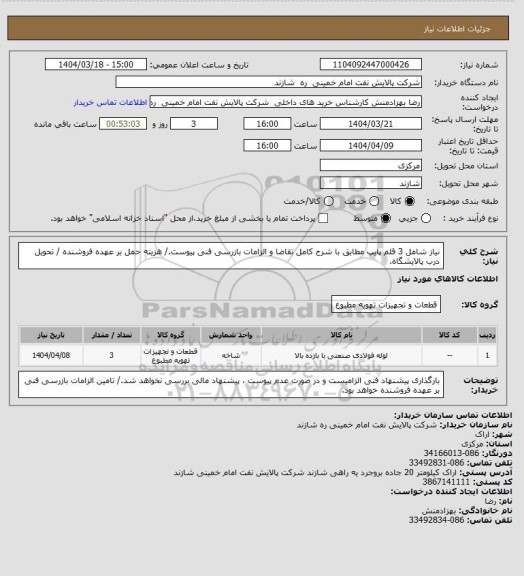 استعلام نیاز شامل 3 قلم پایپ مطابق با شرح کامل تقاضا و الزامات بازرسی فنی پیوست./ هزینه حمل بر عهده فروشنده / تحویل درب پالایشگاه.