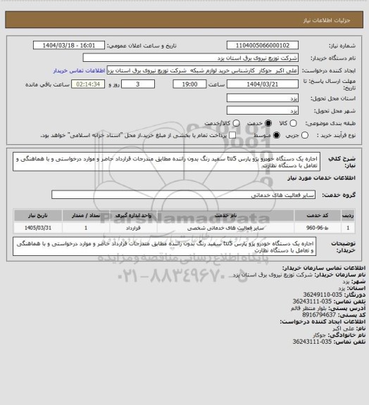 استعلام اجاره  یک دستگاه خودرو پژو پارس tu5  سفید رنگ بدون راننده مطابق مندرجات قرارداد حاضر و موارد درخواستی و  با هماهنگی و تعامل با دستگاه نظارت