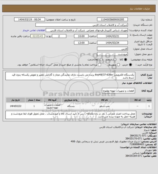 استعلام یکدستگاه الکتروپمپ 6vp48/37-63kw 	
برنده می بایست دارای نمایندگی مجاز با گارانتی تعمیر و تعویض یکساله بدون قید شرط باشد