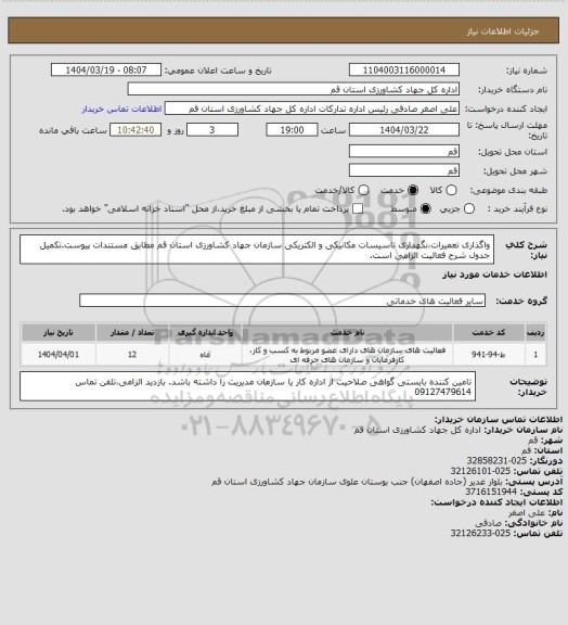 استعلام واگذاری تعمیرات،نگهداری تاسیسات مکانیکی و الکتریکی سازمان جهاد کشاورزی استان قم مطابق مستندات پیوست.تکمیل جدول شرح فعالیت الزامی است.