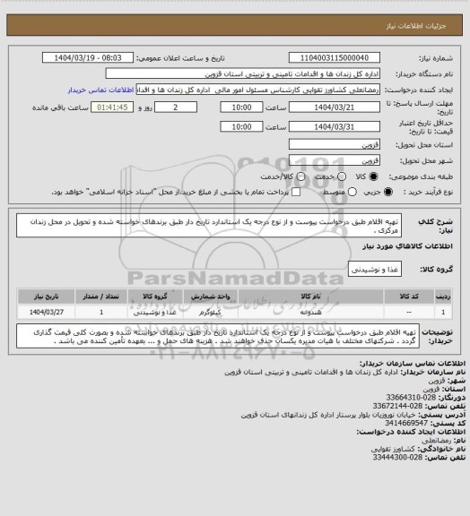 استعلام تهیه اقلام طبق درخواست پیوست و از نوع درجه یک استاندارد تاریخ دار طبق برندهای خواسته شده و تحویل در محل زندان مرکزی .
