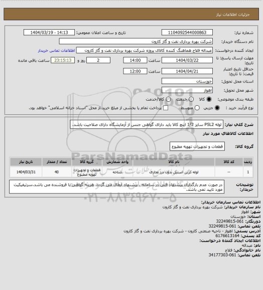 استعلام لوله PSL2 سایز 1/2 اینچ
کالا باید دارای گواهی جنس از آزمایشگاه دارای صلاحیت باشد.