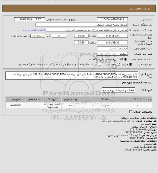 استعلام لاینر شیر پروانه ای PN16,DN600,EPDM- تعداد 4
لاینر شیر پروانه ای PN16,DN500,EPDM- ت 2، NBR
لاینر شیر پروانه ای PN16,DN600,- ت 6 - 4ع وایتون و2ع NBR