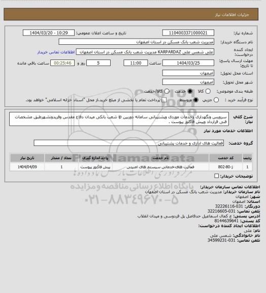 استعلام سرویس ونگهداری وخدمات موردی وپشتیبانی سامانه دوربین ip شعب بانکی میدان دفاع مقدس وفریدونشهرطبق مشخصات فنی قرارداد وپیش فاکتور پیوست .