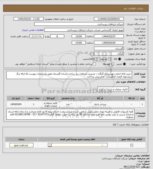 استعلام خرید اثاثه اداری جهت مرکز گرگان  – مدیریت ارتباطات زیر ساخت استان گلستان  طبق مشخصات پیوست که ارائه برگ پیشنهاد قیمت الزامیست. عدم پیش پرداخت
