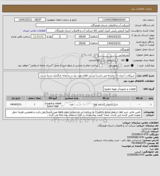 استعلام شیرآلات ( ایران کد مشابه می باشد) لیست اقلام مورد نیاز در سامانه بارگذاری شده است.