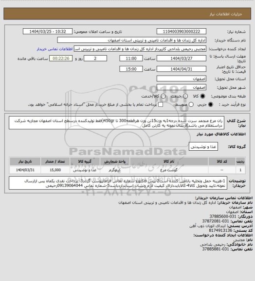 استعلام ران مرغ منجمد سرت شده درجه1به وزن15تن وزن هرقطعه300 تا 450gr(فقط تولیدکننده درسطح استان اصفهان مجازبه شرکت دراستعلام می باشد)ارسال نمونه یه کارتن کامل