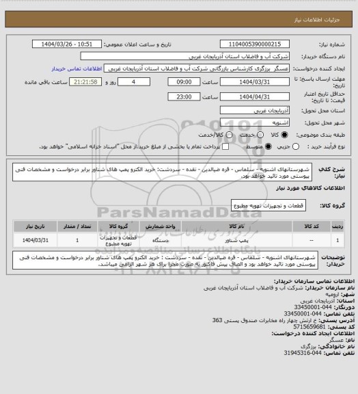 استعلام شهرستانهای  اشنویه - سلماس - قره ضیالدین - نقده - سردشت: خرید الکترو پمپ های شناور برابر درخواست و مشخصات فنی پیوستی مورد تائید خواهد بود.