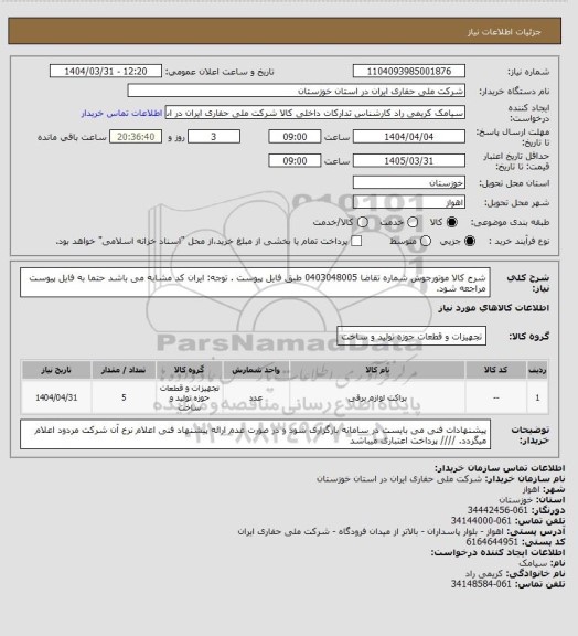 استعلام شرح کالا موتورجوش شماره تقاضا 0403048005  طبق فایل پیوست . توجه: ایران کد مشابه می باشد حتما به فایل پیوست مراجعه شود.