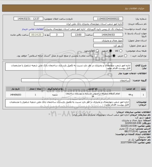 استعلام اداره امور شعب چهارمحال و بختیاری در نظر دارد نسبت به تکمیل بازسازی ساختمان بانک ملی شعبه شلمزار با مشخصات فایل پیوست اقدام نماید.