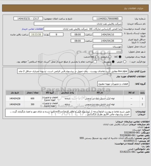 استعلام line pipe
مطابق شرح تقاضای پیوست . زمان تحویل در پیشنهاد فنی الزامی است.  تسویه اعتباری حداقل 2 ماه.