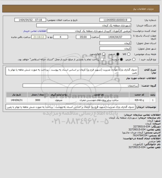 استعلام جدول گذاری پارک خیابان مدیریت (شهید فرح رو) کرمان بر اساس اسناد به پیوست . پرداخت به صورت شش ماهه یا تهاتر با زمین