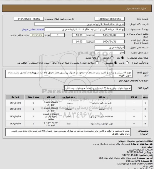 استعلام موتور 6 سیلندر و ژنراتور و کابین برابر مشخصات موجود در مدارک پیوستی.محل تحویل کالا انبار شهرداری ماکو می باشد. زمان تحویل :فوری