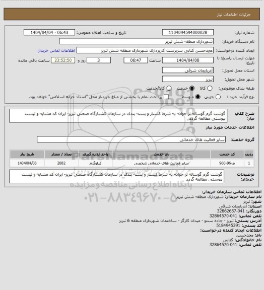استعلام گوشت گرم گوساله نر جوان- به شرط کشتار و بسته بندی در سازمان کشتارگاه صنعتی تبریز- ایران کد مشابه و لیست پیوستی مطالعه گردد