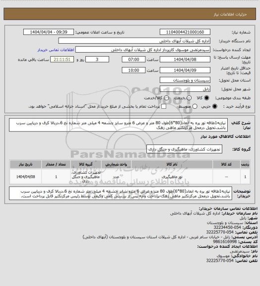 استعلام نیازبه1طاقه تور پره به ابعاد(80*6)طول 80 متر و عرض 6 مترو سایز چشمه 4 میلی متر شماره نخ 6،دربالا کرف و درپایین سرب باشد.تحویل درمحل مرکزتکثیر ماهی زهک