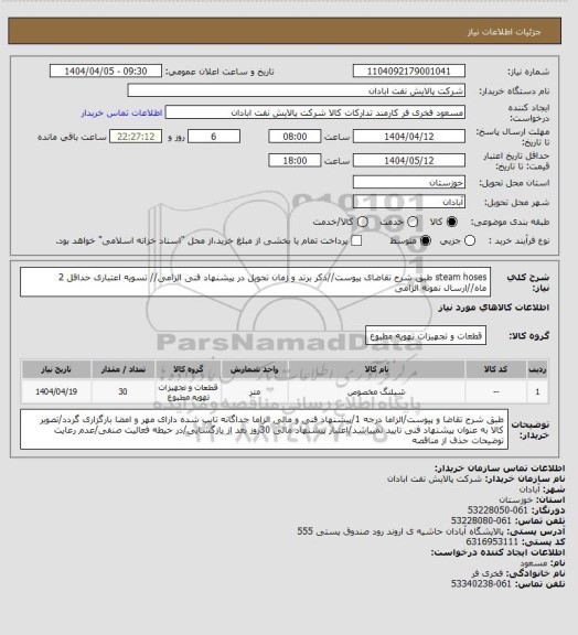 استعلام steam hoses
طبق شرح تقاضای پیوست//ذکر برند و زمان تحویل در پیشنهاد فنی الزامی// تسویه اعتباری حداقل 2 ماه//ارسال نمونه الزامی