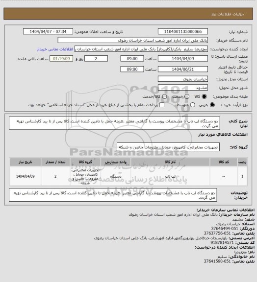 استعلام دو دستگاه لپ تاپ با مشخصات پیوست.با گارانتی معتبر .هزینه حمل با تامین کننده است.کالا پس از تا یید کارشناس تهیه می گردد.
