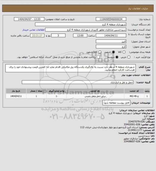 استعلام شهرداری منطقه 4 در نظر دارد نسبت به بکارگیری یکدستگاه بیل مکانیکی  اقدام نماید لذا کمترین قیمت پیشنهادی خود را برای هرساعت کارکرد اعلام نمایید.