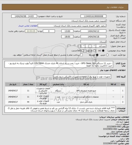 استعلام - خرید 11 دستگاه UPS Classic 2KV
- خرید ، نصب و راه اندازی 44 باتری خشک 12V/28AH اکیداً تولید نزدیک به تاریخ روز 
-خرید 11کابینت  باتری یک طبقه