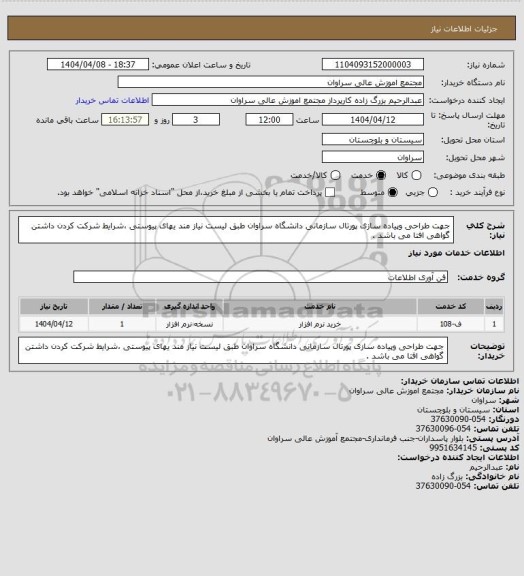 استعلام جهت طراحی  وپیاده سازی  پورتال  سازمانی دانشگاه سراوان طبق لیست نیاز مند یهای  پیوستی  ،شرایط شرکت کردن داشتن  گواهی افتا  می باشد .