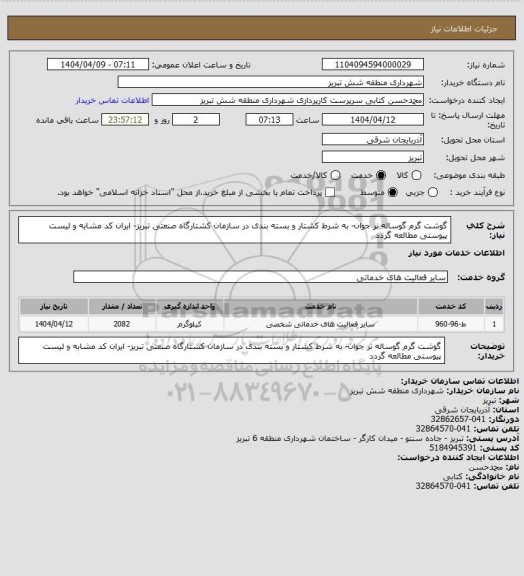استعلام گوشت گرم گوساله نر جوان- به شرط کشتار و بسته بندی در سازمان کشتارگاه صنعتی تبریز- ایران کد مشابه و لیست پیوستی مطالعه گردد