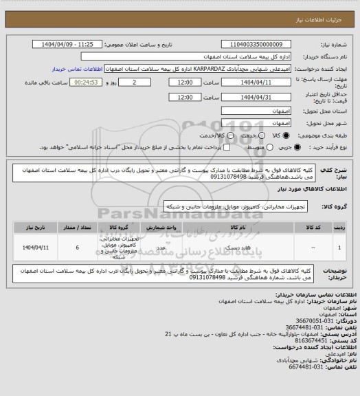 استعلام کلیه کالاهای فوق به شرط مطابقت با مدارک پیوست و گارانتی معتبر و تحویل رایگان درب اداره کل بیمه سلامت استان اصفهان می باشد.هماهنگی فرشید 09131078498