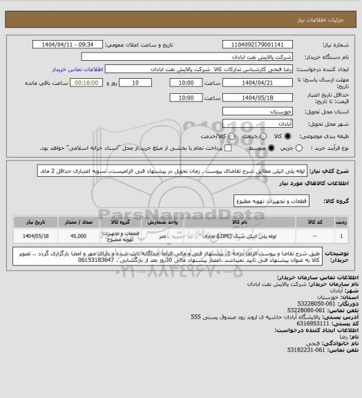 استعلام لوله پلی اتیلن
مطابق شرح تقاضای پیوست . زمان تحویل در پیشنهاد فنی الزامیست.  تسویه اعتباری حداقل 2 ماه.