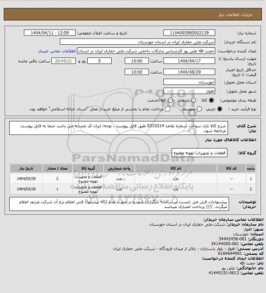 استعلام شرح کالا نازل سوخت شماره تقاضا 0310214 طبق فایل پیوست . توجه: ایران کد مشابه می باشد حتما به فایل پیوست مراجعه شود.