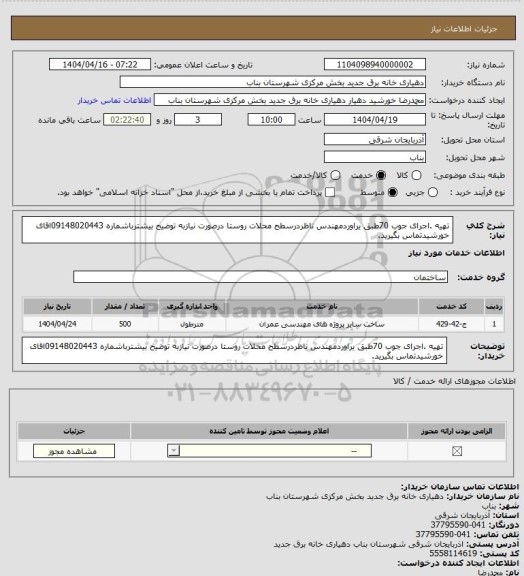 استعلام تهیه .اجرای جوب 70طبق یراوردمهندس ناظردرسطح محلات روستا
درصورت نیازبه توضیح بیشترباشماره 09148020443اقای خورشیدتماس بگیرید.