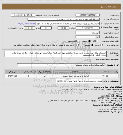 استعلام استعلام بهای خرید خدمات- تامین نیروی حفاظتی جهت انبار کمیته امداد استان خوزستان (اهواز) ( یک نفر نیروی نظامی مسلح ) طبق شرایط پیوست